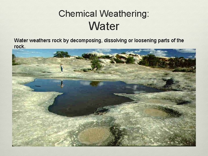 Chemical Weathering: Water weathers rock by decomposing, dissolving or loosening parts of the rock.