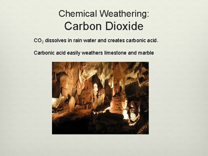 Chemical Weathering: Carbon Dioxide CO 2 dissolves in rain water and creates carbonic acid.