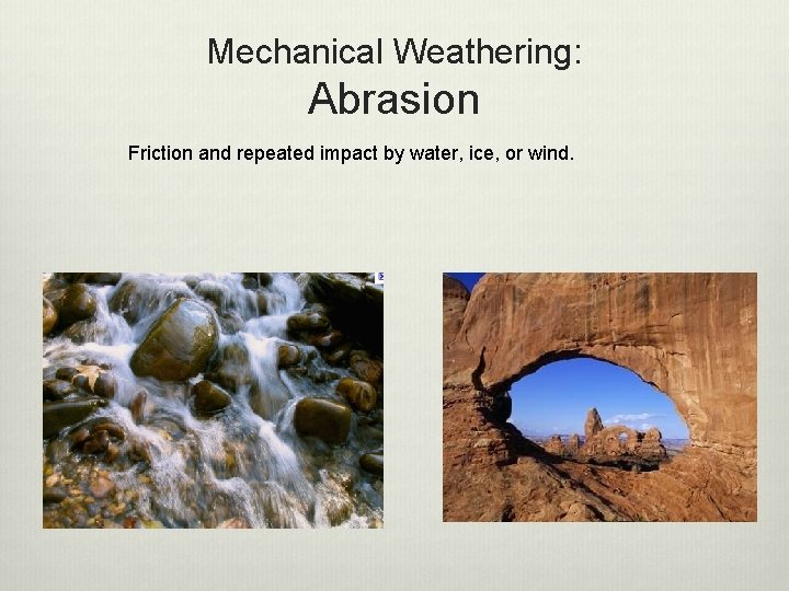 Mechanical Weathering: Abrasion Friction and repeated impact by water, ice, or wind. 