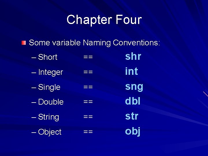Chapter Four Some variable Naming Conventions: – Short == – Integer == – Single Chapter Four Some variable Naming Conventions: – Short == – Integer == – Single