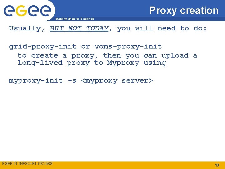 Proxy creation Enabling Grids for E-scienc. E Usually, BUT NOT TODAY, you will need