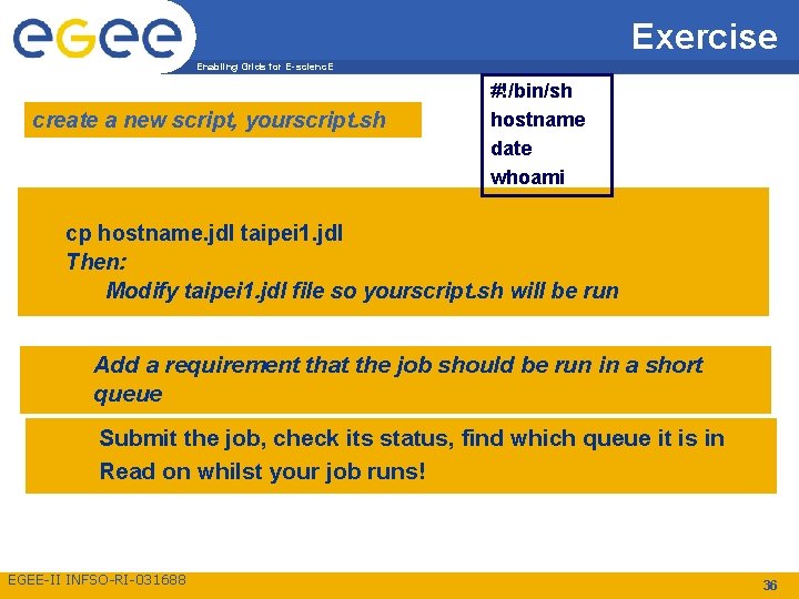 Exercise Enabling Grids for E-scienc. E create a new script, yourscript. sh #!/bin/sh hostname