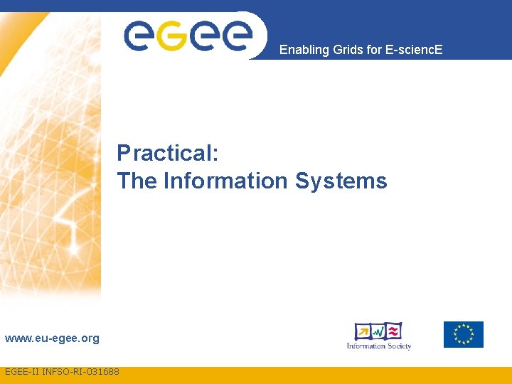 Enabling Grids for E-scienc. E Practical: The Information Systems www. eu-egee. org EGEE-II INFSO-RI-031688