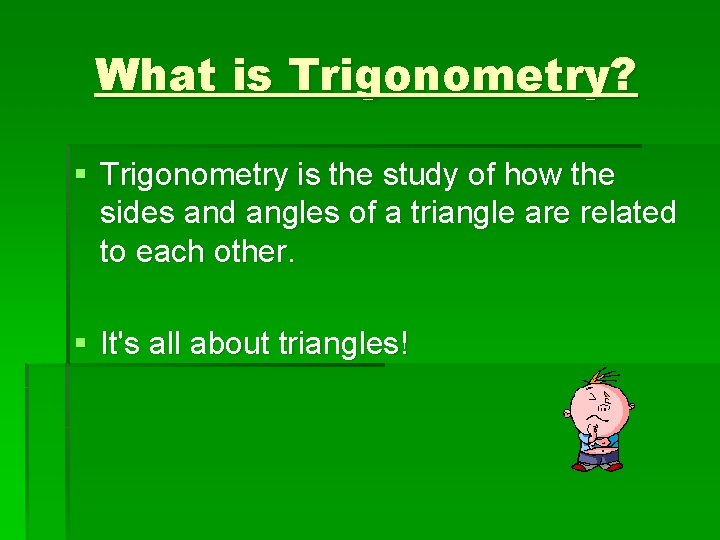 What is Trigonometry? § Trigonometry is the study of how the sides and angles