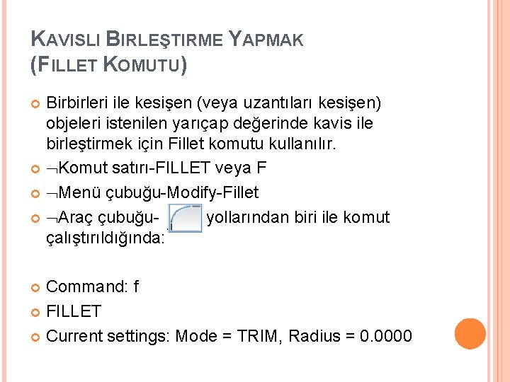 KAVISLI BIRLEŞTIRME YAPMAK (FILLET KOMUTU) Birbirleri ile kesişen (veya uzantıları kesişen) objeleri istenilen yarıçap