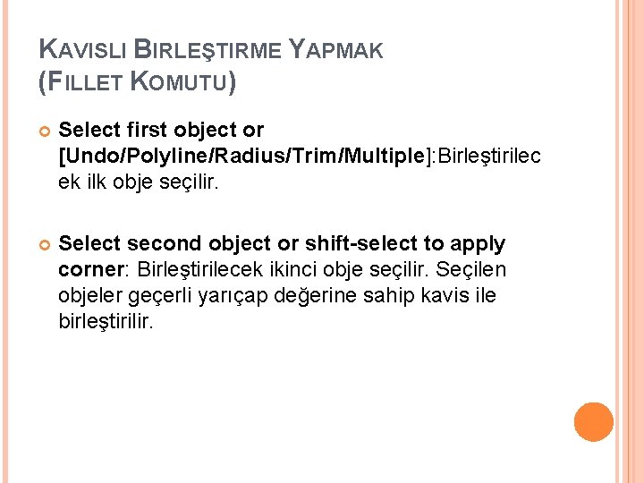 KAVISLI BIRLEŞTIRME YAPMAK (FILLET KOMUTU) Select first object or [Undo/Polyline/Radius/Trim/Multiple]: Birleştirilec ek ilk obje