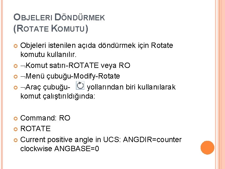 OBJELERI DÖNDÜRMEK (ROTATE KOMUTU) Objeleri istenilen açıda döndürmek için Rotate komutu kullanılır. Komut satırı-ROTATE