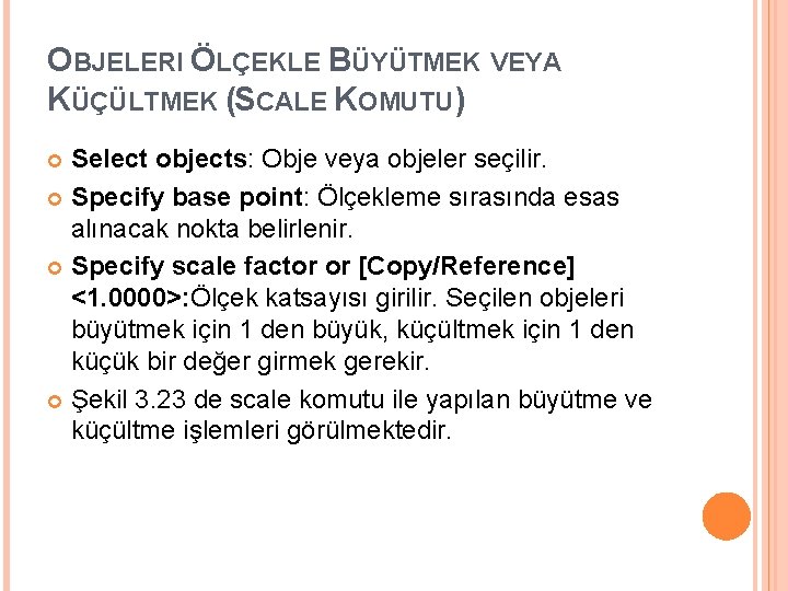 OBJELERI ÖLÇEKLE BÜYÜTMEK VEYA KÜÇÜLTMEK (SCALE KOMUTU) Select objects: Obje veya objeler seçilir. Specify