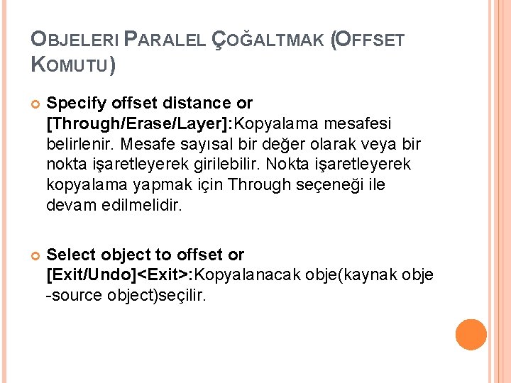 OBJELERI PARALEL ÇOĞALTMAK (OFFSET KOMUTU) Specify offset distance or [Through/Erase/Layer]: Kopyalama mesafesi belirlenir. Mesafe