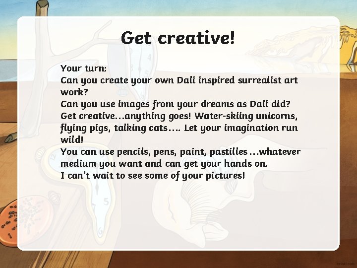 Get creative! Your turn: Can you create your own Dali inspired surrealist art work?