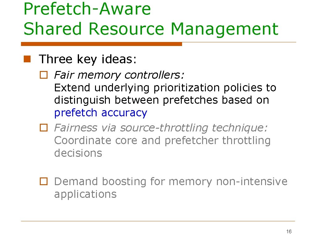 Prefetch-Aware Shared Resource Management Three key ideas: Fair memory controllers: Extend underlying prioritization policies
