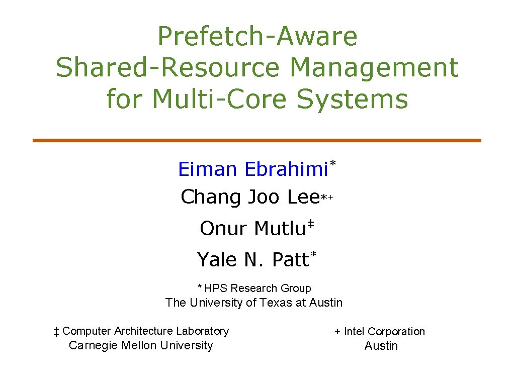 Prefetch-Aware Shared-Resource Management for Multi-Core Systems Eiman Ebrahimi* Chang Joo Lee*+ Onur Mutlu‡ Yale