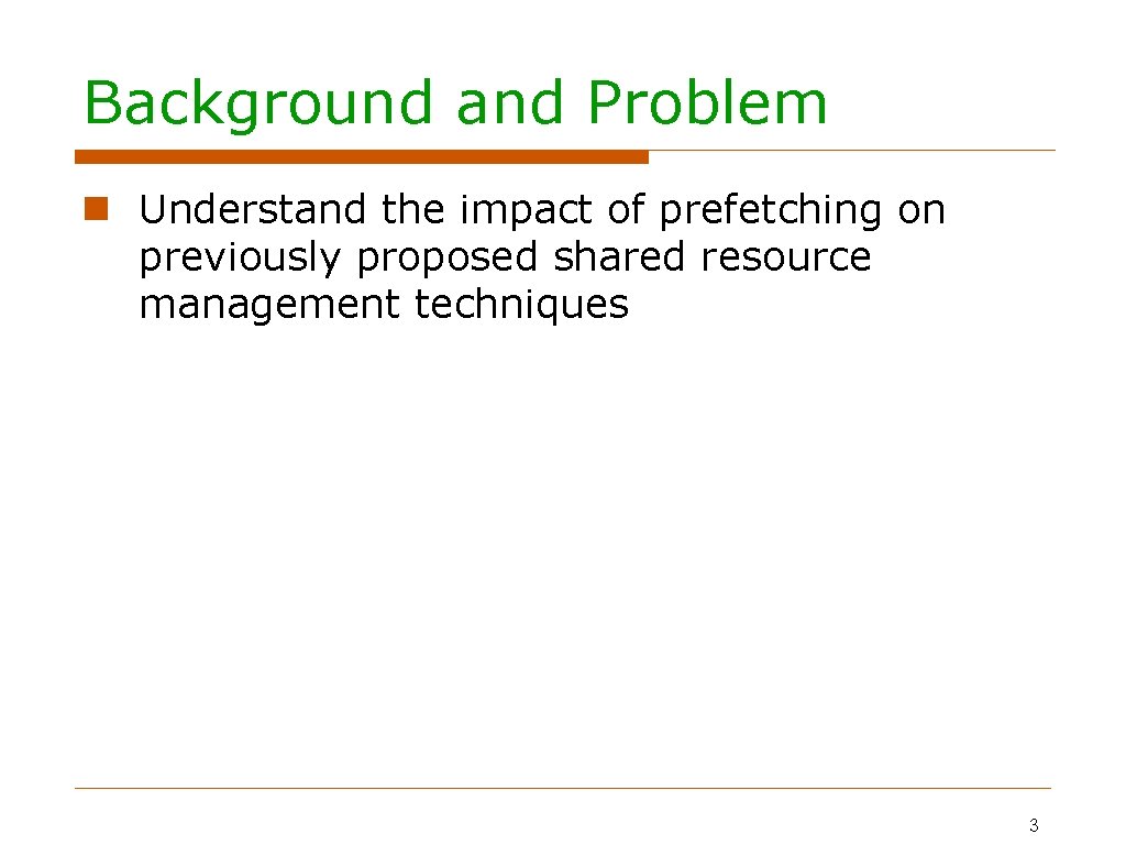 Background and Problem Understand the impact of prefetching on previously proposed shared resource management