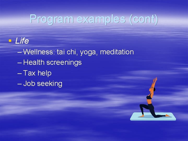 Program examples (cont) § Life – Wellness: tai chi, yoga, meditation – Health screenings