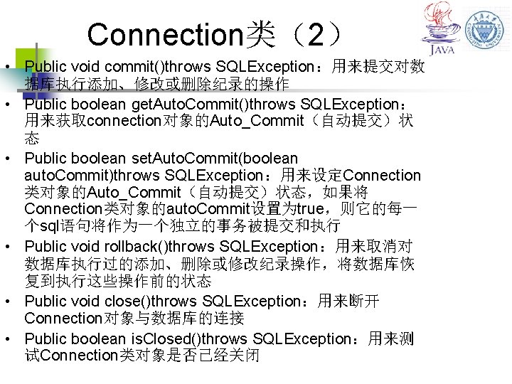 Connection类（2） • Public void commit()throws SQLException：用来提交对数 据库执行添加、修改或删除纪录的操作 • Public boolean get. Auto. Commit()throws SQLException：