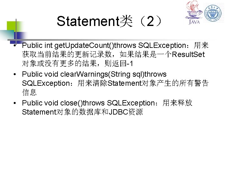 Statement类（2） • Public int get. Update. Count()throws SQLException：用来 获取当前结果的更新记录数，如果结果是一个Result. Set 对象或没有更多的结果，则返回-1 • Public void