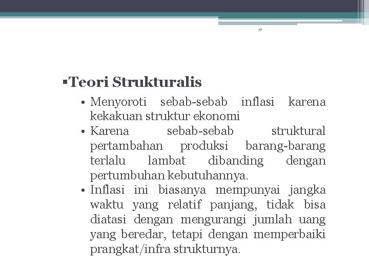 17 Teori Strukturalis • Menyoroti sebab-sebab inflasi karena kekakuan struktur ekonomi • Karena sebab-sebab