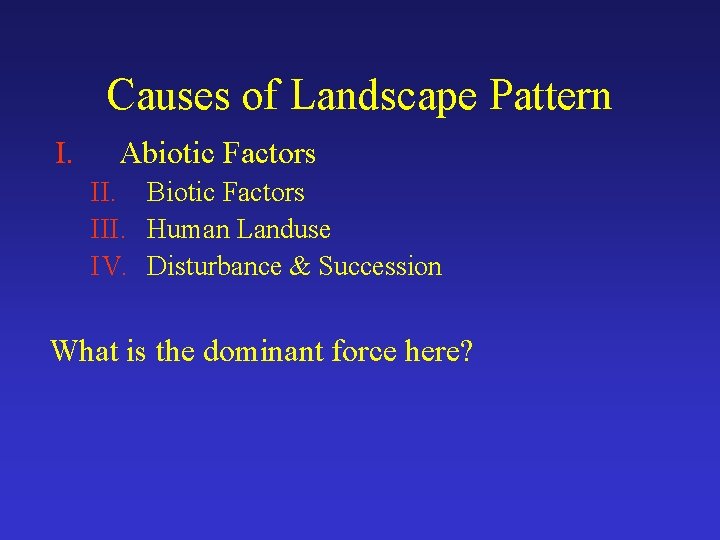 Causes of Landscape Pattern I. Abiotic Factors II. Biotic Factors III. Human Landuse IV.