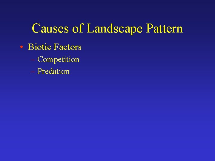 Causes of Landscape Pattern • Biotic Factors – Competition – Predation 