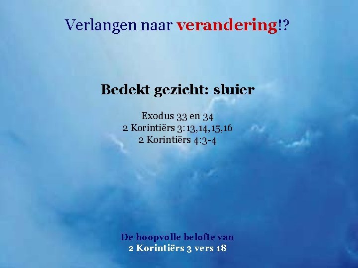 Verlangen naar verandering!? Bedekt gezicht: sluier Exodus 33 en 34 2 Korintiërs 3: 13,