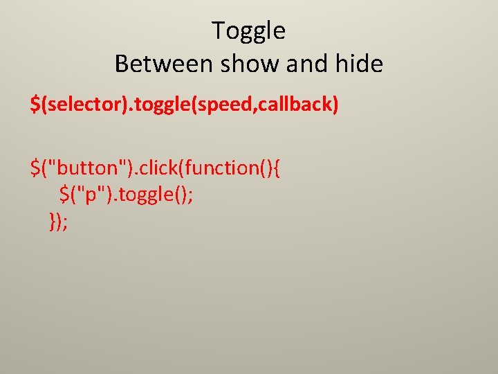 Toggle Between show and hide $(selector). toggle(speed, callback) $("button"). click(function(){ $("p"). toggle(); }); Toggle Between show and hide $(selector). toggle(speed, callback) $("button"). click(function(){ $("p"). toggle(); });