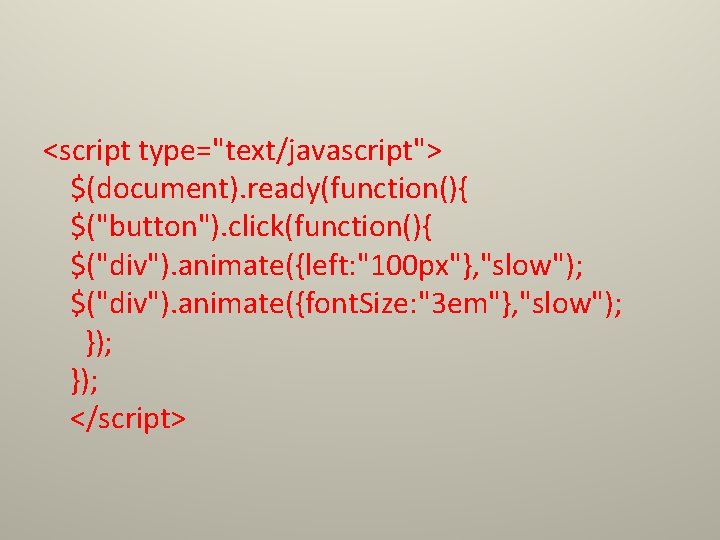 <script type="text/javascript"> $(document). ready(function(){ $("button"). click(function(){ $("div"). animate({left: "100 px"}, "slow"); $("div"). animate({font. Size: <script type="text/javascript"> $(document). ready(function(){ $("button"). click(function(){ $("div"). animate({left: "100 px"}, "slow"); $("div"). animate({font. Size: