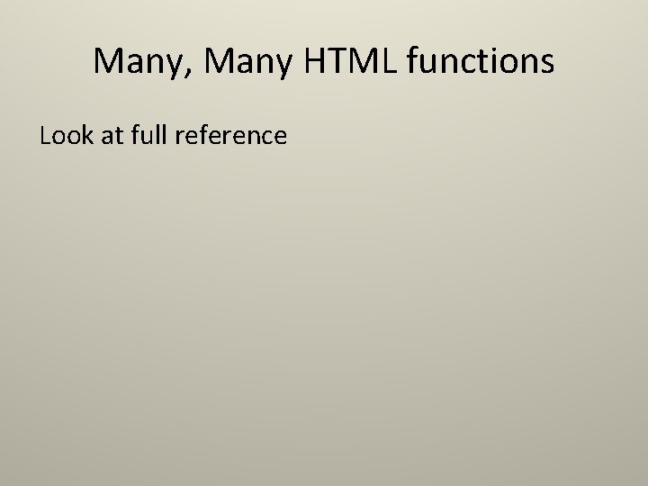 Many, Many HTML functions Look at full reference Many, Many HTML functions Look at full reference