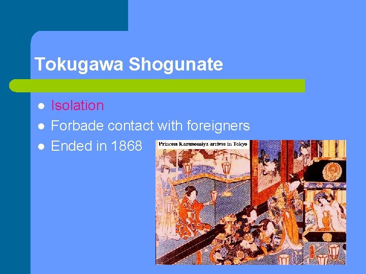 Tokugawa Shogunate l l l Isolation Forbade contact with foreigners Ended in 1868 