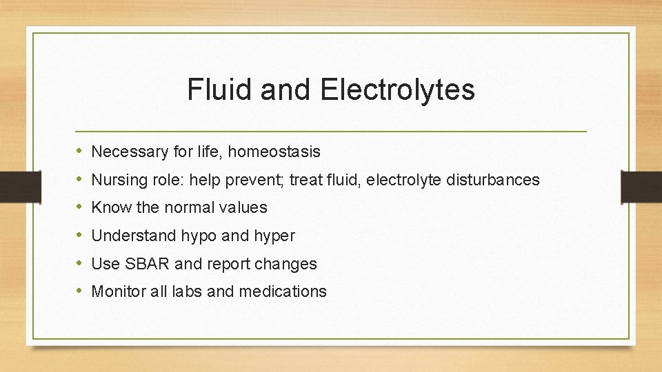 Fluid and Electrolytes • • • Necessary for life, homeostasis Nursing role: help prevent;