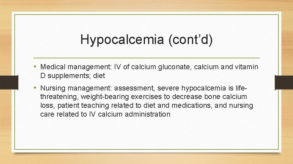 Hypocalcemia (cont’d) • Medical management: IV of calcium gluconate, calcium and vitamin D supplements;