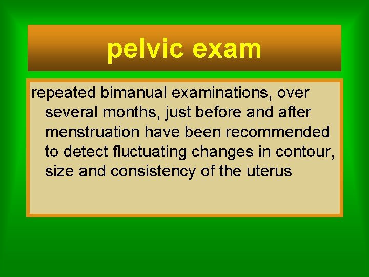 pelvic exam repeated bimanual examinations, over several months, just before and after menstruation have