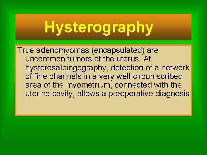 Hysterography True adenomyomas (encapsulated) are uncommon tumors of the uterus. At hysterosalpingography, detection of