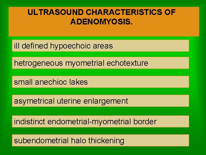 ULTRASOUND CHARACTERISTICS OF ADENOMYOSIS. ill defined hypoechoic areas hetrogeneous myometrial echotexture small anechioc lakes