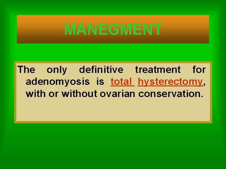 MANEGMENT The only definitive treatment for adenomyosis is total hysterectomy, with or without ovarian