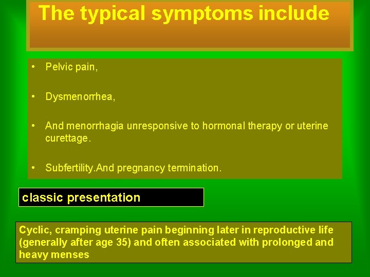 The typical symptoms include • Pelvic pain, • Dysmenorrhea, • And menorrhagia unresponsive to