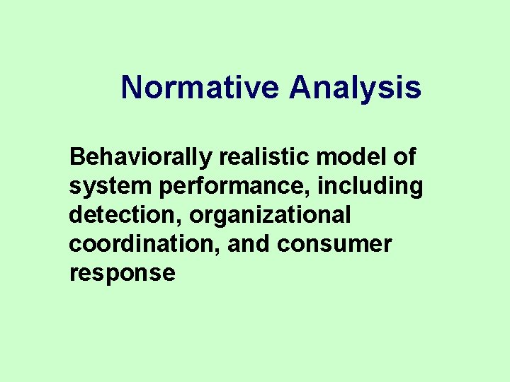 Normative Analysis Behaviorally realistic model of system performance, including detection, organizational coordination, and consumer Normative Analysis Behaviorally realistic model of system performance, including detection, organizational coordination, and consumer