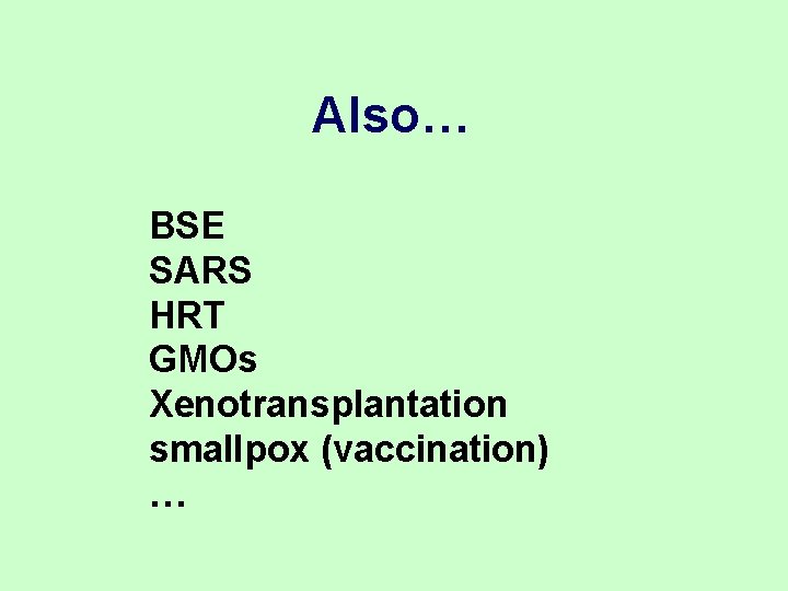 Also… BSE SARS HRT GMOs Xenotransplantation smallpox (vaccination) … Also… BSE SARS HRT GMOs Xenotransplantation smallpox (vaccination) …