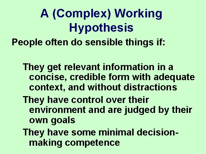 A (Complex) Working Hypothesis People often do sensible things if: They get relevant information A (Complex) Working Hypothesis People often do sensible things if: They get relevant information