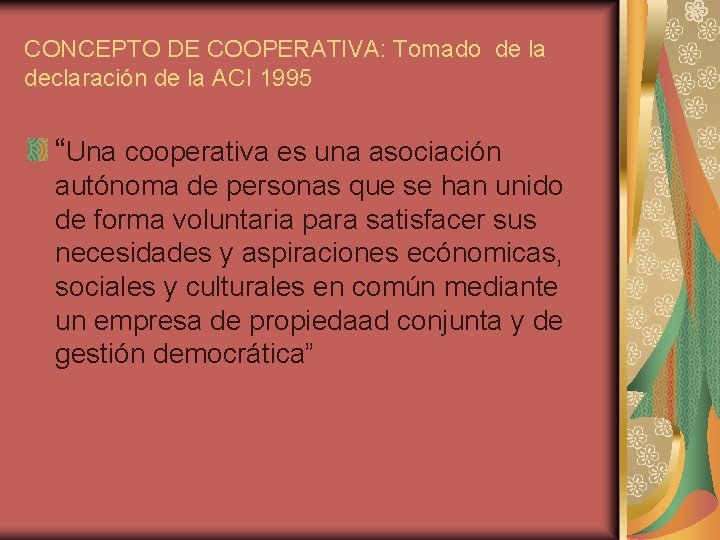 CONCEPTO DE COOPERATIVA: Tomado de la declaración de la ACI 1995 “Una cooperativa es
