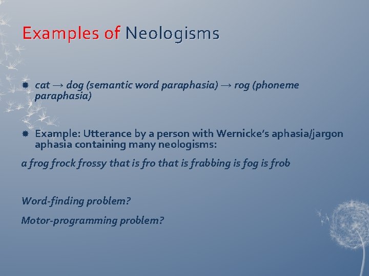 Examples of Neologisms cat → dog (semantic word paraphasia) → rog (phoneme paraphasia) Example: Examples of Neologisms cat → dog (semantic word paraphasia) → rog (phoneme paraphasia) Example: