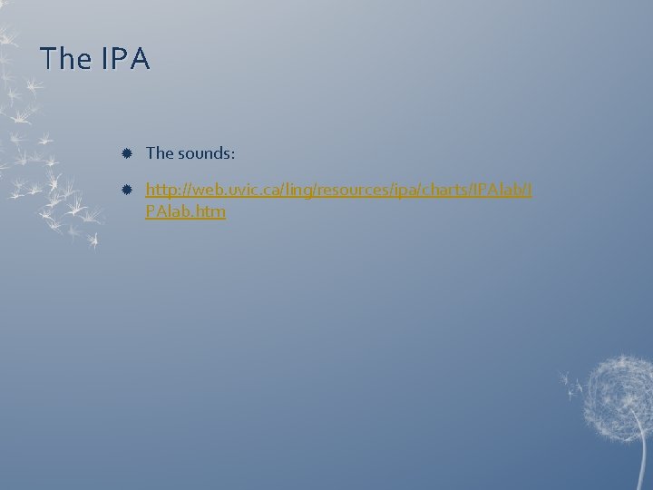The IPA The sounds: http: //web. uvic. ca/ling/resources/ipa/charts/IPAlab/I PAlab. htm The IPA The sounds: http: //web. uvic. ca/ling/resources/ipa/charts/IPAlab/I PAlab. htm