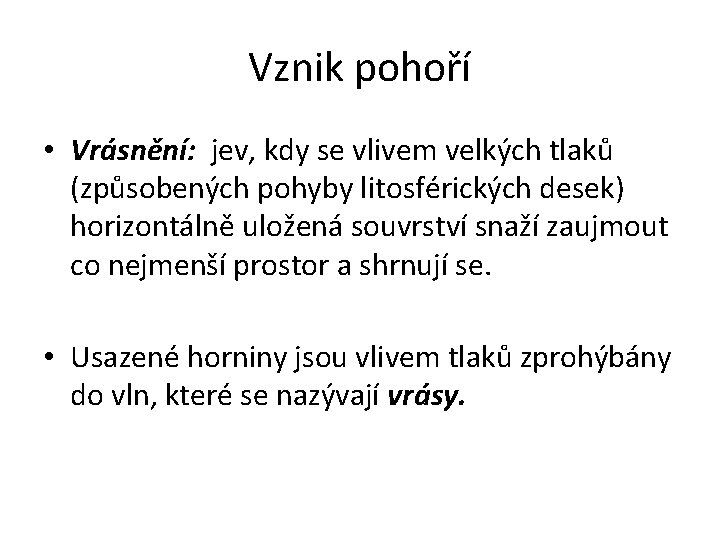 Vznik pohoří • Vrásnění: jev, kdy se vlivem velkých tlaků (způsobených pohyby litosférických desek)