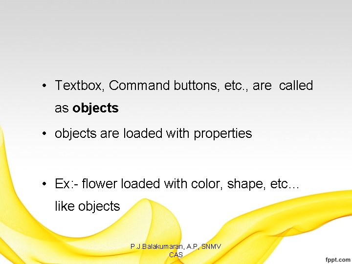  • Textbox, Command buttons, etc. , are called as objects • objects are
