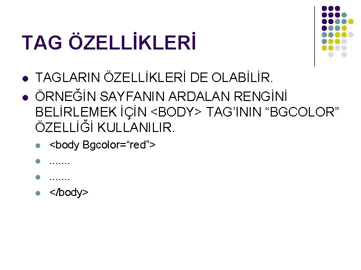 TAG ÖZELLİKLERİ l l TAGLARIN ÖZELLİKLERİ DE OLABİLİR. ÖRNEĞİN SAYFANIN ARDALAN RENGİNİ BELİRLEMEK İÇİN