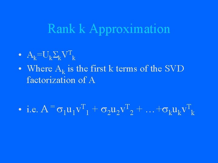 Rank k Approximation • Ak=UkΣk. VTk • Where Ak is the first k terms