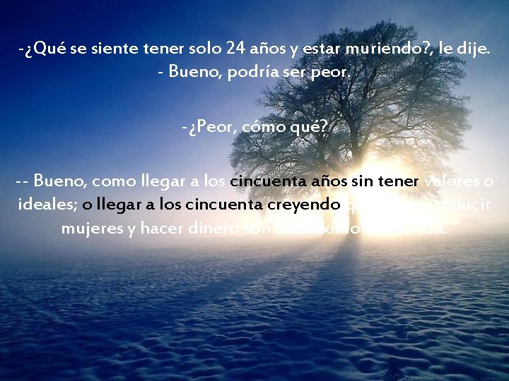 -¿Qué se siente tener solo 24 años y estar muriendo? , le dije. -