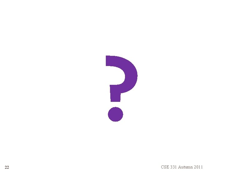 ? 22 CSE 331 Autumn 2011 ? 22 CSE 331 Autumn 2011