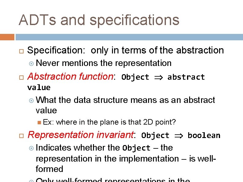 ADTs and specifications Specification: only in terms of the abstraction Never mentions the representation ADTs and specifications Specification: only in terms of the abstraction Never mentions the representation