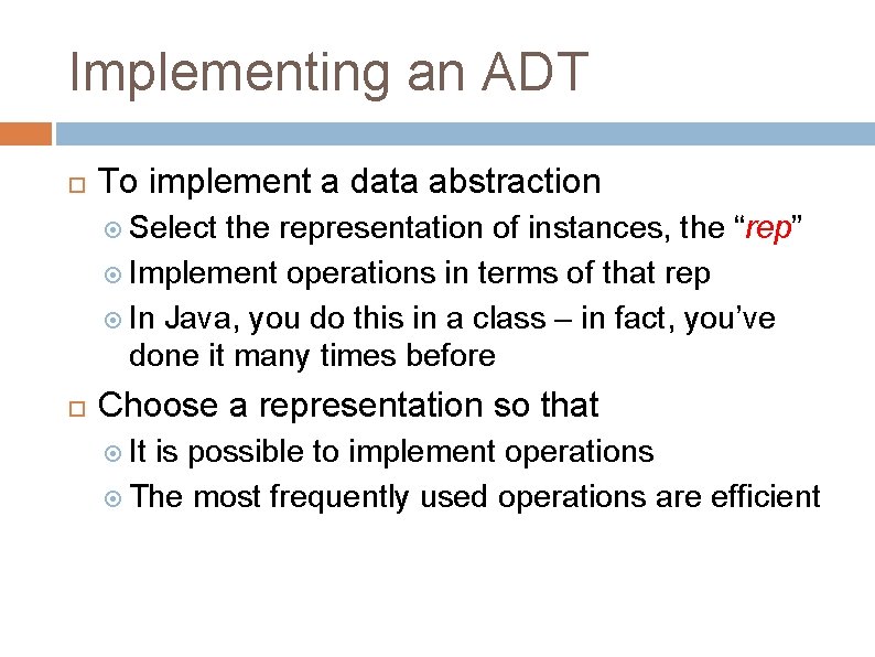 Implementing an ADT To implement a data abstraction Select the representation of instances, the Implementing an ADT To implement a data abstraction Select the representation of instances, the