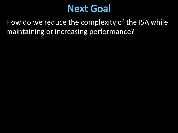 Next Goal How do we reduce the complexity of the ISA while maintaining or